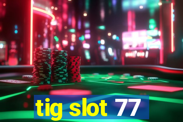 tig slot 77